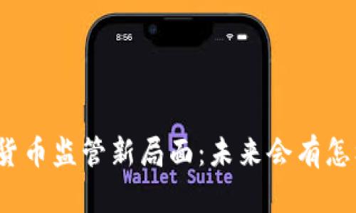 全球数字货币监管新局面：未来会有怎样的变化？