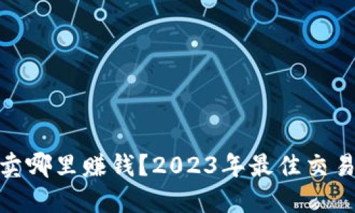 数字货币卖哪里赚钱？2023年最佳交易平台攻略
