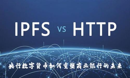 央行数字货币如何重塑商业银行的未来