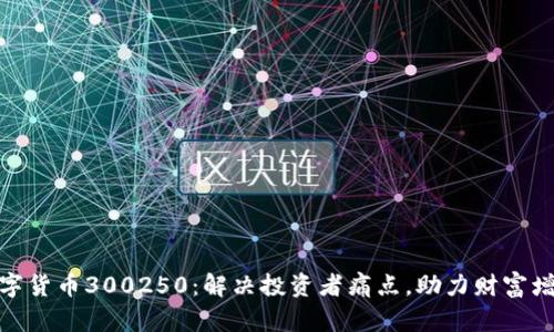 数字货币300250：解决投资者痛点，助力财富增值