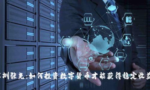 深圳张尧：如何投资数字货币才能获得稳定收益？