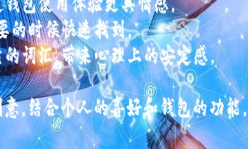 以太坊钱包的名称通常由用户自定义，可以根据个人喜好选择一些富有创意的名称。以下是一些常见的以太坊钱包名称示例和建议：

1. **MyEtherWallet**：简单易记，表示个人以太坊钱包。
2. **ETHKeeper**：寓意为保护以太坊资产的“守护者”。
3. **CryptoNest**：意为“加密货币的巢穴”，体现安全与舒适。
4. **EtherVault**：暗示钱包的安全性，像保险箱一样存储以太坊。
5. **WalletOfTheFuture**：强调以太坊的钱包是未来的趋势。
6. **BlockSafe**：将区块与安全融合，突出其安全特性。
7. **EagleWallet**：展翅高飞，象征着以太坊的潜力和无限可能。

选择名称时，可以考虑以下几点：

- **个性化**：选择一个体现个人特色的名称，使钱包使用体验更具情感。
- **易记性**：名称越简单、易记越好，让你在需要的时候快速找到。
- **安全感**：可以选择一些让人感觉安全、可靠的词汇，带来心理上的安定感。
  
总之，在选择以太坊钱包名称时，可以充分发挥创意，结合个人的喜好和钱包的功能，营造出一个独特的品牌形象。