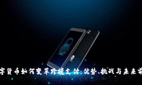 数字货币如何变革跨境支付：优势、挑战与未来前景