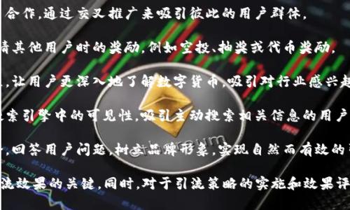 数字货币行业确实存在多种引流手段，主要用于吸引用户参与交易、投资或使用相关服务。以下是一些常见的数字货币引流方式：

1. **社交媒体营销**：在Twitter、Reddit、Telegram等社交媒体平台上，项目方可以通过发布信息、与用户互动和举办活动来吸引关注者。

2. **内容营销**：创建高质量的文章、视频和教程，帮助用户理解数字货币的概念和使用方法，进而吸引他们访问项目网站或平台。

3. **合作与伙伴关系**：与其他项目或平台合作，通过交叉推广来吸引彼此的用户群体。

4. **奖励机制**：提供用户注册、交易或邀请其他用户时的奖励，例如空投、抽奖或代币奖励。

5. **教育与培训**：举办在线研讨会或课程，让用户更深入地了解数字货币，吸引对行业感兴趣的用户。

6. ****：通过关键词和高质量内容提升在搜索引擎中的可见性，吸引主动搜索相关信息的用户。

7. **社区参与**：积极参与各大社区的讨论，回答用户问题，树立品牌形象，实现自然而有效的引流。

保持持续的用户互动与反馈机制，是确保引流效果的关键。同时，对于引流策略的实施和效果评估，都应基于实际数据进行调整。