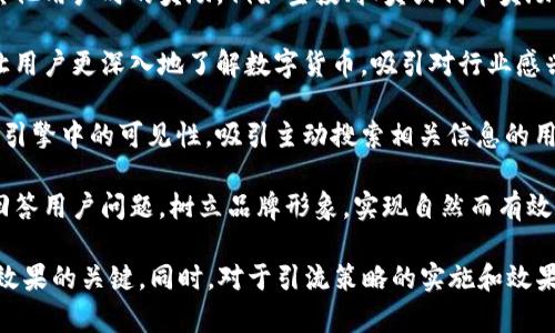 数字货币行业确实存在多种引流手段，主要用于吸引用户参与交易、投资或使用相关服务。以下是一些常见的数字货币引流方式：

1. **社交媒体营销**：在Twitter、Reddit、Telegram等社交媒体平台上，项目方可以通过发布信息、与用户互动和举办活动来吸引关注者。

2. **内容营销**：创建高质量的文章、视频和教程，帮助用户理解数字货币的概念和使用方法，进而吸引他们访问项目网站或平台。

3. **合作与伙伴关系**：与其他项目或平台合作，通过交叉推广来吸引彼此的用户群体。

4. **奖励机制**：提供用户注册、交易或邀请其他用户时的奖励，例如空投、抽奖或代币奖励。

5. **教育与培训**：举办在线研讨会或课程，让用户更深入地了解数字货币，吸引对行业感兴趣的用户。

6. ****：通过关键词和高质量内容提升在搜索引擎中的可见性，吸引主动搜索相关信息的用户。

7. **社区参与**：积极参与各大社区的讨论，回答用户问题，树立品牌形象，实现自然而有效的引流。

保持持续的用户互动与反馈机制，是确保引流效果的关键。同时，对于引流策略的实施和效果评估，都应基于实际数据进行调整。