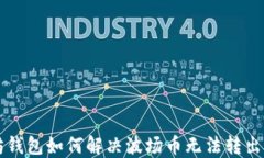 以太坊钱包如何解决波场币无法转出的难题