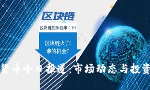 最新数字货币今日报道：市场动态与投资策略分析