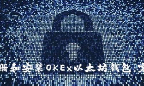 如何注册和安装OKEx以太坊钱包：完整指南