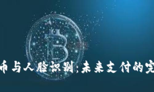 数字货币与人脸识别：未来支付的完美结合