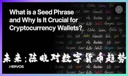 arquivo
数字货币的未来：陈晓对数字货币趋势的独到见解