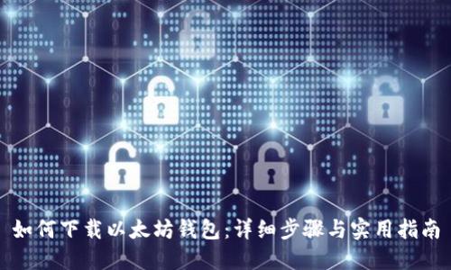 如何下载以太坊钱包：详细步骤与实用指南