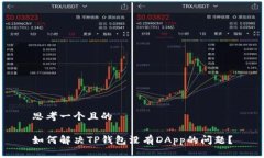 思考一个且的如何解决TP钱包没有DApp的问题？