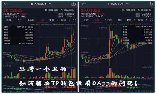 思考一个且的

如何解决TP钱包没有DApp的问题？