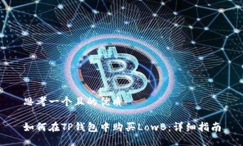 思考一个且的优质

如何在TP钱包中购买LowB：详细指南
