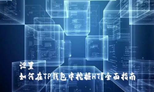 设置
如何在TP钱包中挖掘HT？全面指南