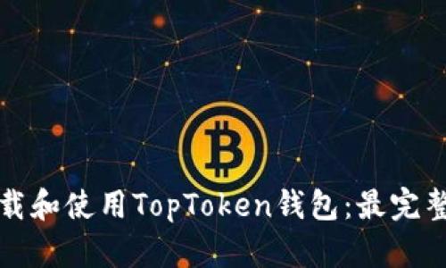 如何下载和使用TopToken钱包：最完整的指南