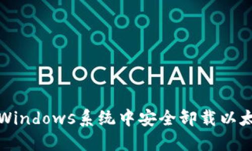 如何在Windows系统中安全卸载以太坊钱包