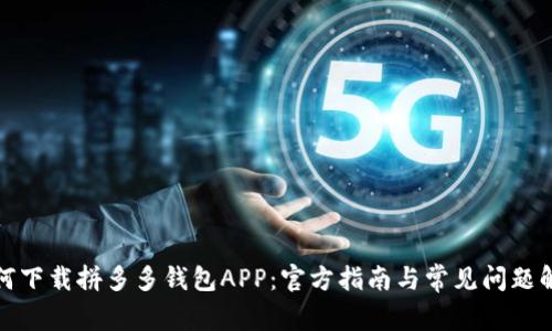 如何下载拼多多钱包APP：官方指南与常见问题解答