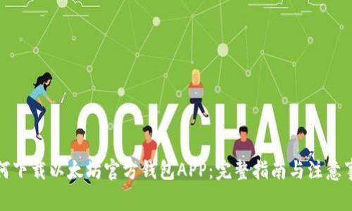 如何下载以太坊官方钱包APP：完整指南与注意事项