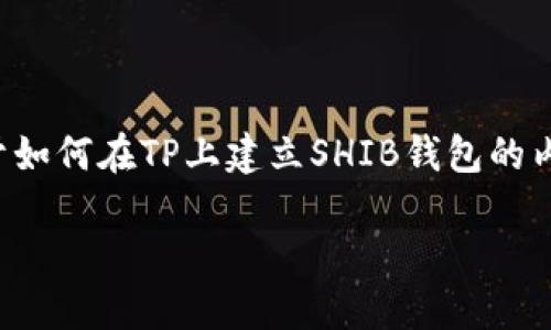 很高兴为你提供帮助！下面是关于如何在TP上建立SHIB钱包的内容大纲，以及相关的和关键词等。

如何在TP上轻松建立SHIB钱包？