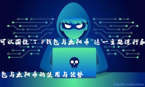 好的，我们可以围绕“T P钱包与太阳币”这一主题进行和内容构建。



了解T P钱包与太阳币的使用与优势