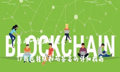 思考一个且的优质

TP钱包转账扫码签名的详细指南