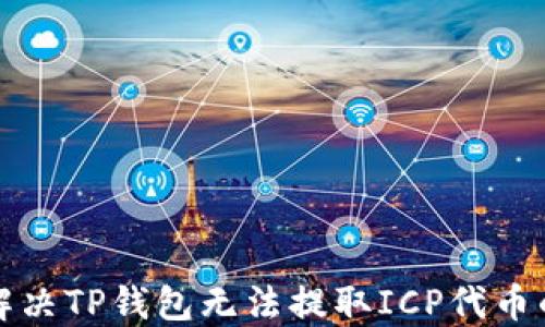 
如何解决TP钱包无法提取ICP代币的问题