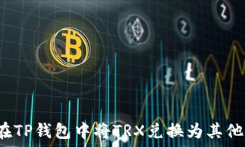   
如何在TP钱包中将TRX兑换为其他资产？