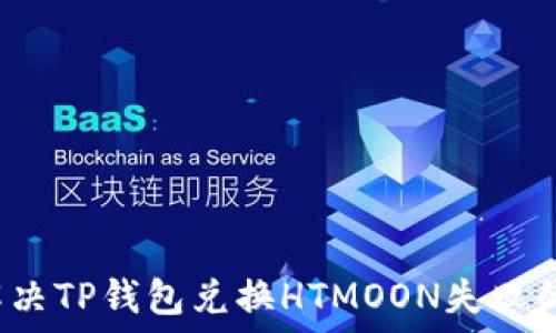  
如何解决TP钱包兑换HTMOON失败的问题？