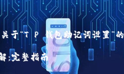 当然，可以为您提供一个关于“T P 钱包助记词设置”的全面内容框架和等信息。

T P 钱包助记词设置详解：完整指南