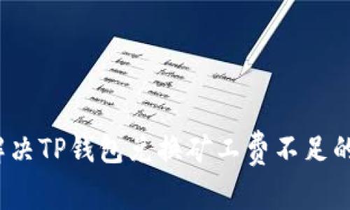 如何解决TP钱包兑换矿工费不足的问题？