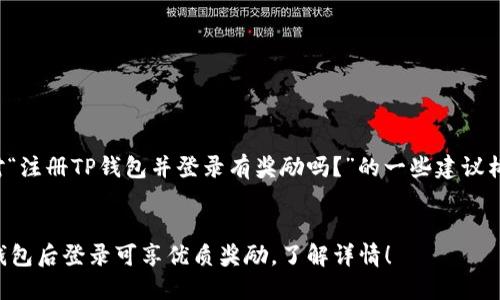 下面是针对“注册TP钱包并登录有奖励吗？”的一些建议构思和大纲。


  注册TP钱包后登录可享优质奖励，了解详情！