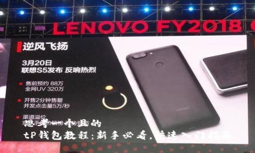 思考一个且的  
tP钱包教程：新手必看，快速入门指南