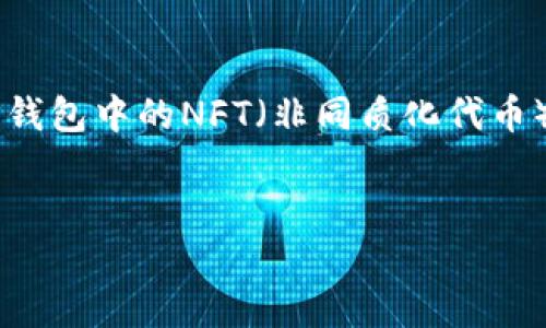 在这个问题的讨论中，我们需要探讨TP钱包中的NFT（非同质化代币）相关信息，以下是、关键词和内容大纲。


如何在TP钱包中找到和管理NFT？