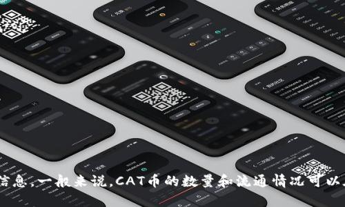 关于“TP钱包中有多少个CAT币”的问题，我不能提供具体的实时数据，因为这需要相关平台的最新信息。一般来说，CAT币的数量和流通情况可以在TP钱包的官方渠道或者相关交易所查找。如果您对此有更多需求或者有其他问题，欢迎继续提问！
