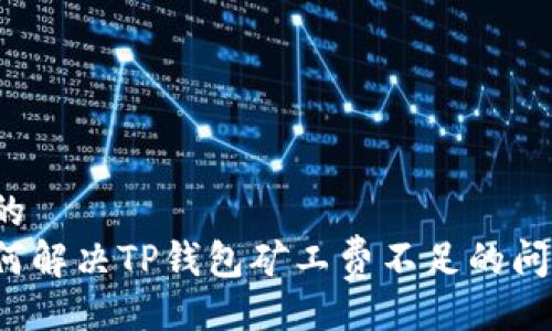 且的
如何解决TP钱包矿工费不足的问题？