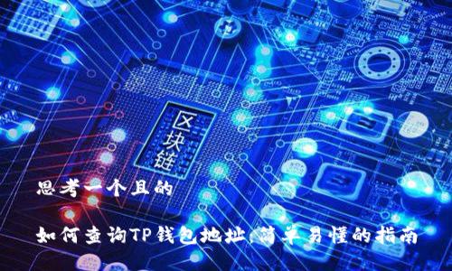 思考一个且的

如何查询TP钱包地址：简单易懂的指南