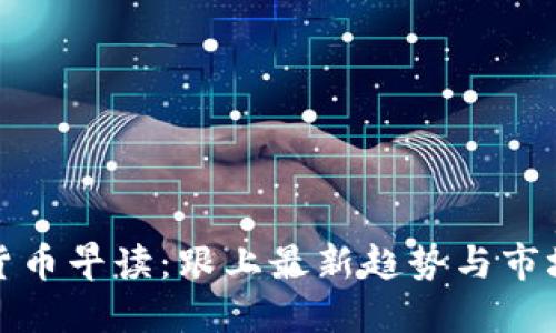 数字货币早读：跟上最新趋势与市场动态