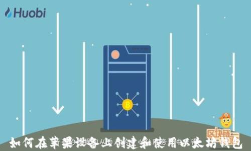 
如何在苹果设备上创建和使用以太坊钱包