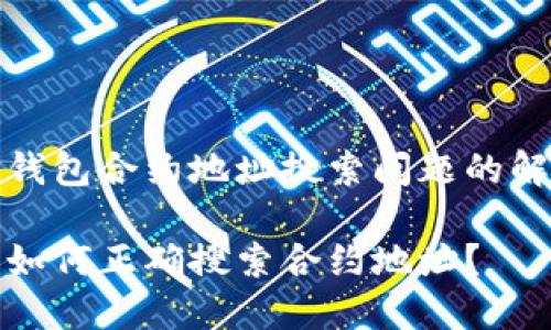 理解TP钱包合约地址搜索问题的解决方案

TP钱包如何正确搜索合约地址？