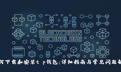 如何下载和安装t p钱包：详细指南与常见问题解答