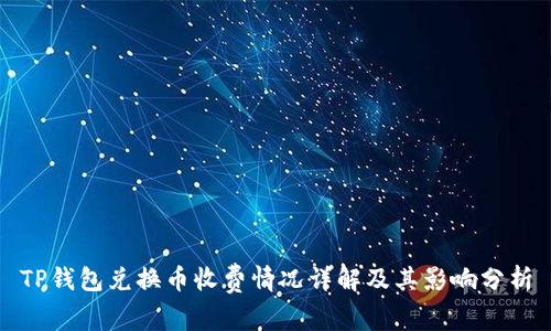 TP钱包兑换币收费情况详解及其影响分析