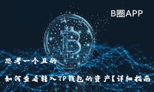 思考一个且的

如何查看转入TP钱包的资产？详细指南