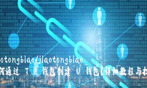 jiaotongbiao/jiaotongbiao
如何通过 T P 钱包创建 U 钱包？详细教程与技巧