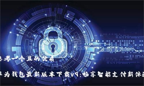 思考一个且的优质

华为钱包最新版本下载v9：畅享智能支付新体验