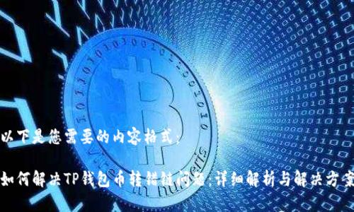 以下是您需要的内容格式：

如何解决TP钱包币转错链问题：详细解析与解决方案