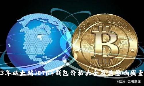 2023年以太坊（ETH）钱包价格大全及其影响因素分析