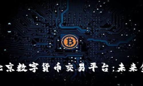 全面解析北京数字货币交易平台：未来金融的革命